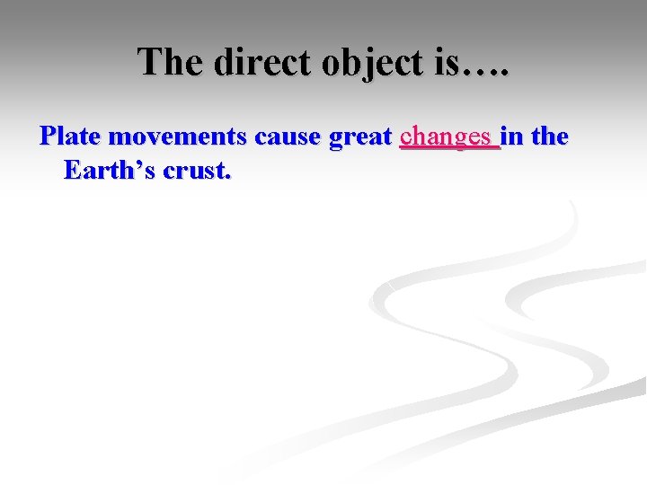 The direct object is…. Plate movements cause great changes in the Earth’s crust. 