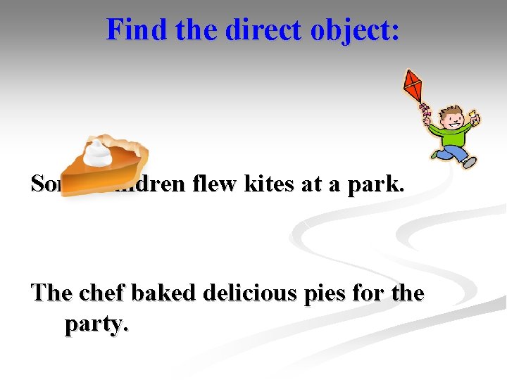 Find the direct object: Some children flew kites at a park. The chef baked