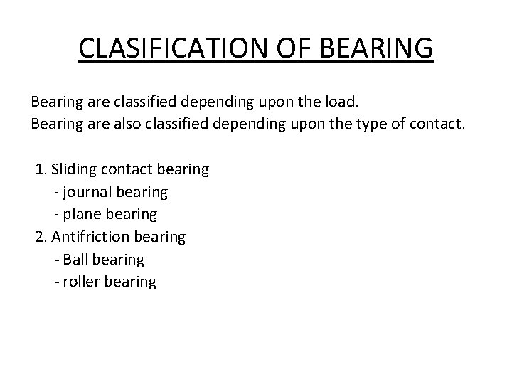 CLASIFICATION OF BEARING Bearing are classified depending upon the load. Bearing are also classified