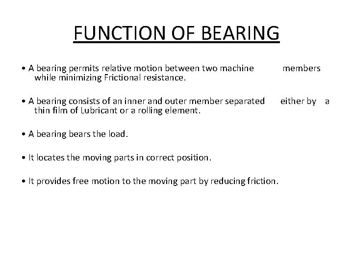 FUNCTION OF BEARING • A bearing permits relative motion between two machine while minimizing