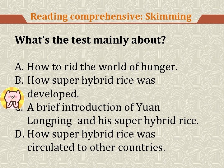 Reading comprehensive: Skimming What’s the test mainly about? A. How to rid the world
