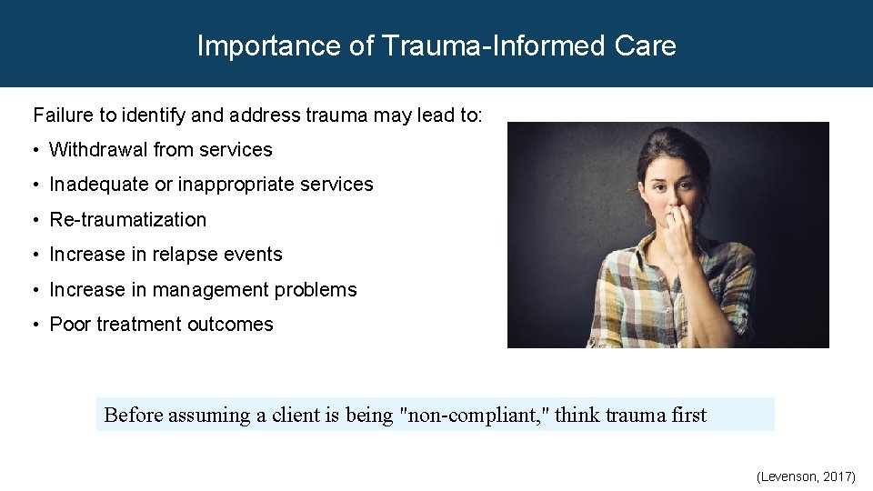 Importance of Trauma-Informed Care Failure to identify and address trauma may lead to: •
