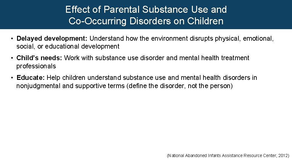 Effect of Parental Substance Use and Co-Occurring Disorders on Children • Delayed development: Understand