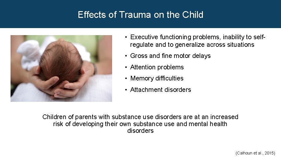 Effects of Trauma on the Child • Executive functioning problems, inability to selfregulate and