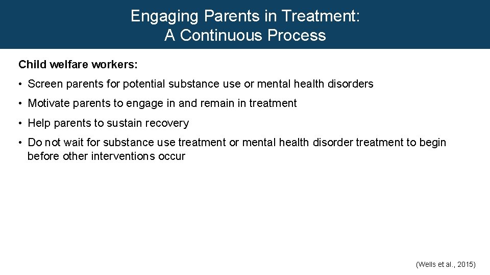 Engaging Parents in Treatment: A Continuous Process Child welfare workers: • Screen parents for
