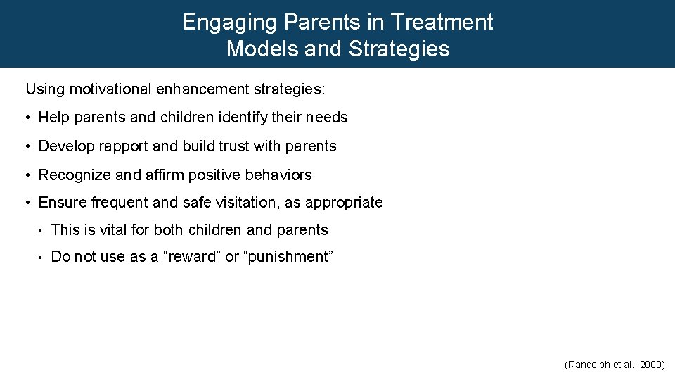 Engaging Parents in Treatment Models and Strategies Using motivational enhancement strategies: • Help parents