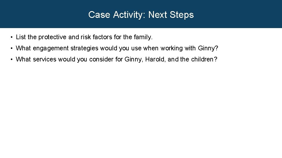 Case Activity: Next Steps • List the protective and risk factors for the family.