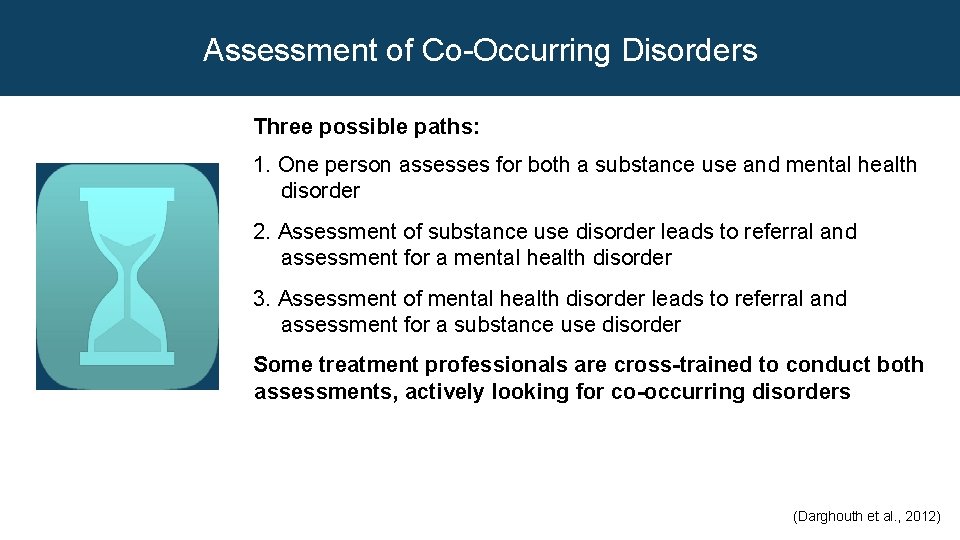 Assessment of Co-Occurring Disorders Three possible paths: 1. One person assesses for both a