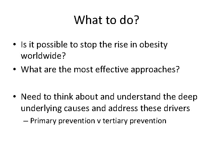 What to do? • Is it possible to stop the rise in obesity worldwide?