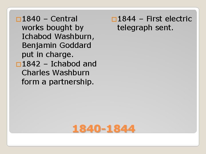 � 1840 – Central works bought by Ichabod Washburn, Benjamin Goddard put in charge.