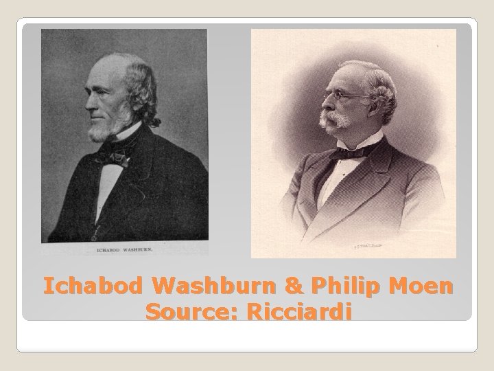 Ichabod Washburn & Philip Moen Source: Ricciardi 