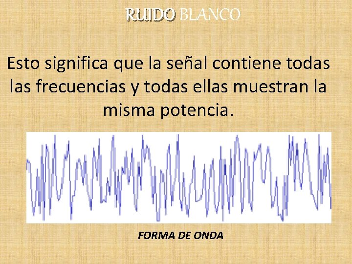 RUIDO BLANCO Esto significa que la señal contiene todas las frecuencias y todas ellas