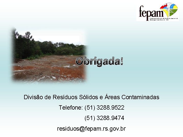 Obrigada! Divisão de Resíduos Sólidos e Áreas Contaminadas Telefone: (51) 3288. 9522 (51) 3288.