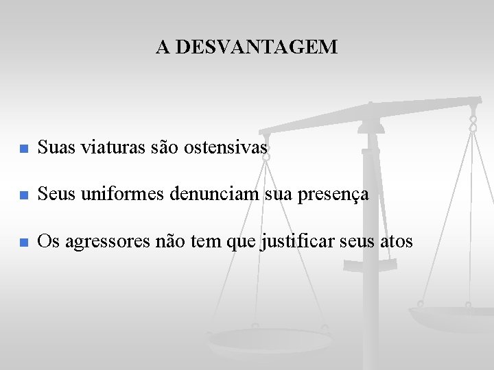 A DESVANTAGEM n Suas viaturas são ostensivas n Seus uniformes denunciam sua presença n