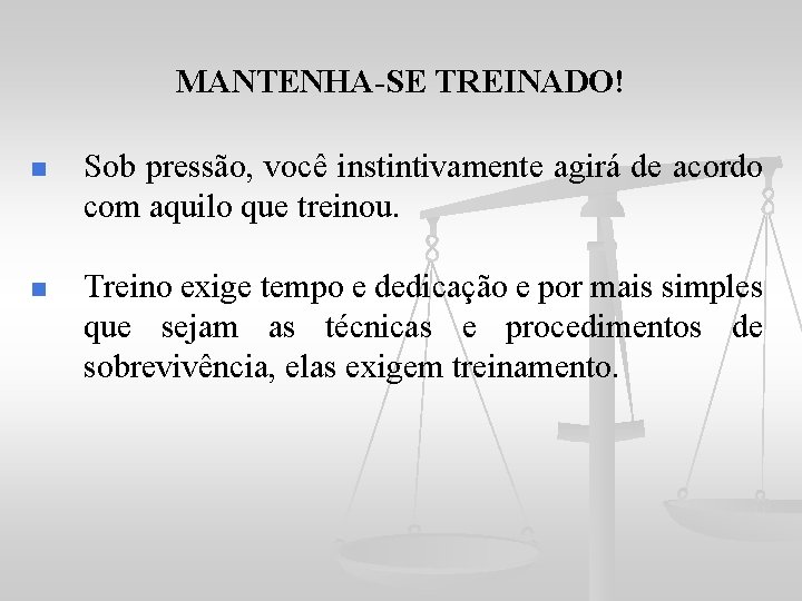 MANTENHA-SE TREINADO! n Sob pressão, você instintivamente agirá de acordo com aquilo que treinou.
