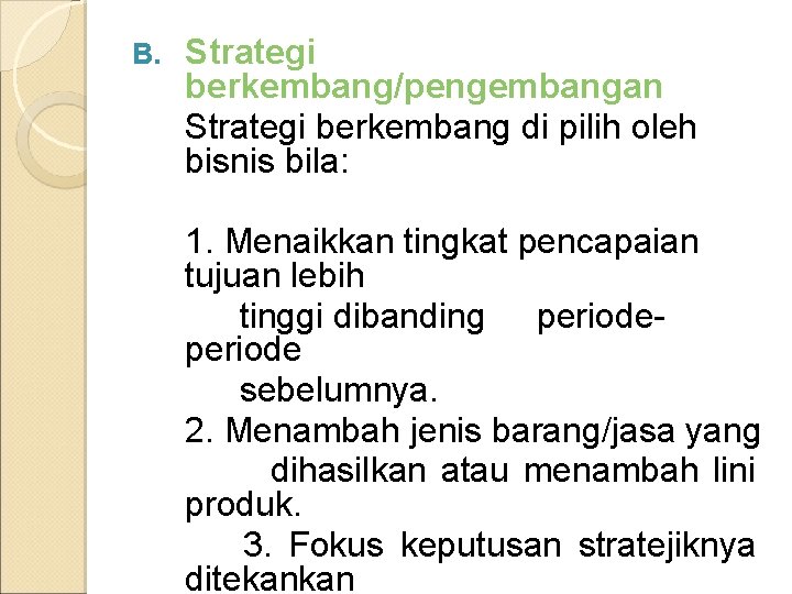 B. Strategi berkembang/pengembangan Strategi berkembang di pilih oleh bisnis bila: 1. Menaikkan tingkat pencapaian