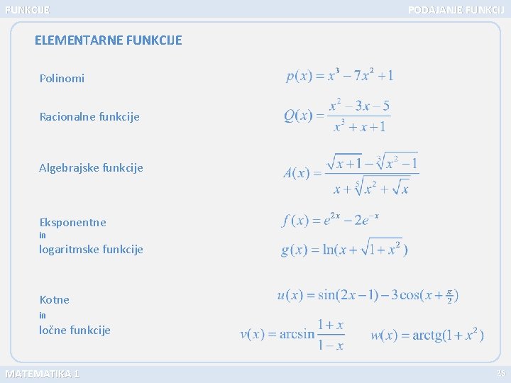 FUNKCIJE PODAJANJE FUNKCIJ ELEMENTARNE FUNKCIJE Polinomi Racionalne funkcije Algebrajske funkcije Eksponentne in logaritmske funkcije