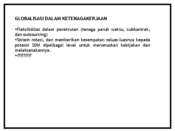 GLOBALISASI DALAM KETENAGAKERJAAN Fleksibilitas dalam perekrutan (tenaga paruh waktu, subkontrak, dan outsourcing) Sistem rotasi,