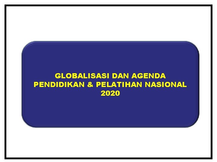 GLOBALISASI DAN AGENDA PENDIDIKAN & PELATIHAN NASIONAL 2020 