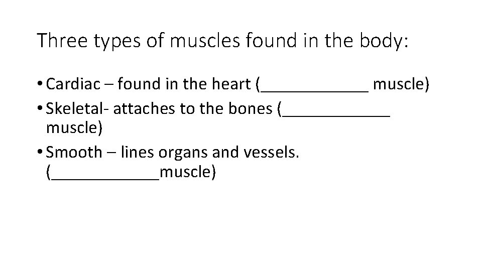 Three types of muscles found in the body: • Cardiac – found in the