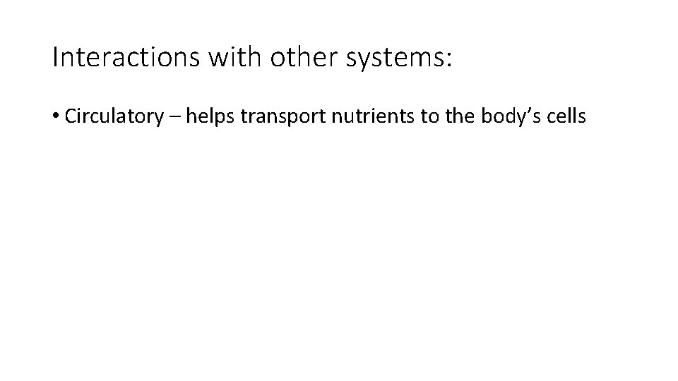 Interactions with other systems: • Circulatory – helps transport nutrients to the body’s cells