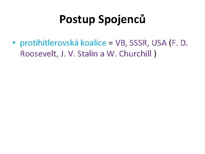 Postup Spojenců • protihitlerovská koalice = VB, SSSR, USA (F. D. Roosevelt, J. V.