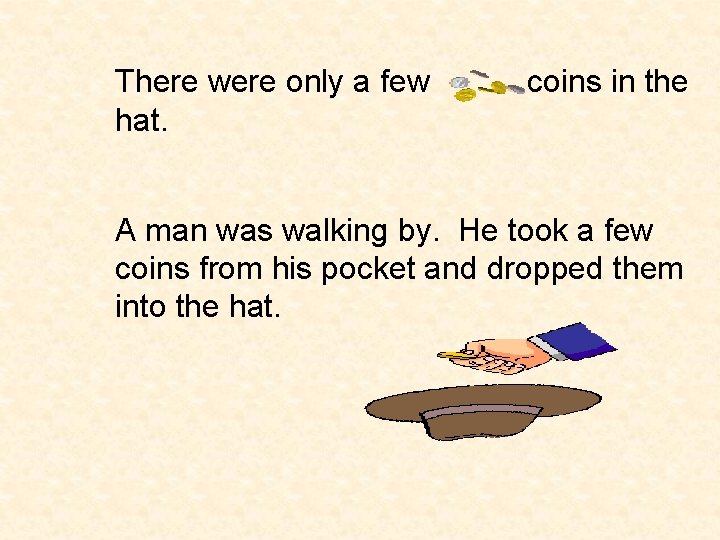 There were only a few hat. coins in the A man was walking by.