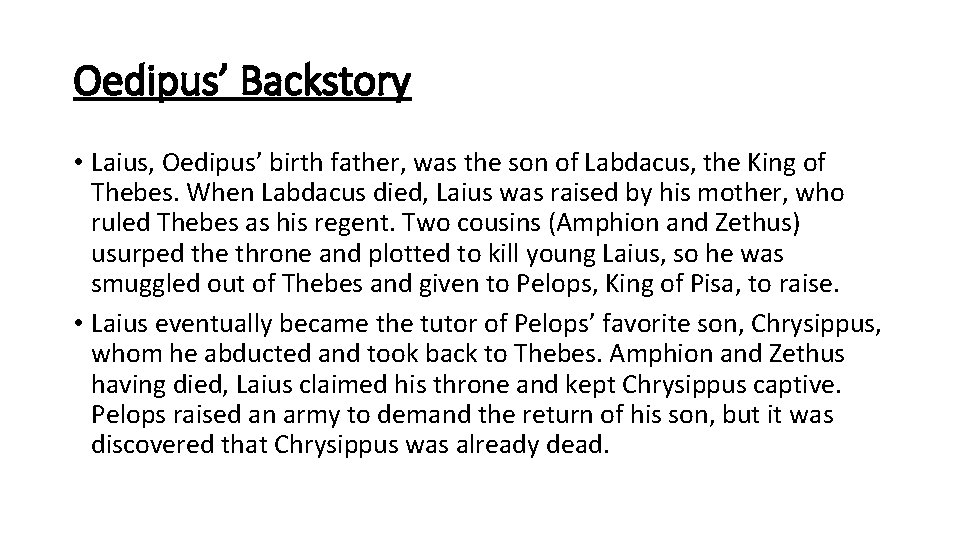 Oedipus’ Backstory • Laius, Oedipus’ birth father, was the son of Labdacus, the King