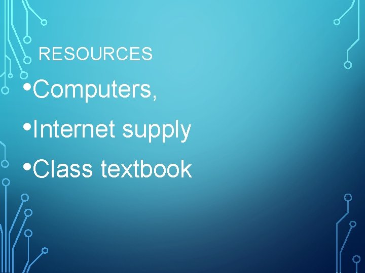 RESOURCES • Computers, • Internet supply • Class textbook 