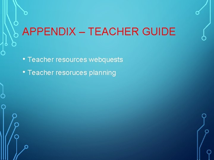 APPENDIX – TEACHER GUIDE • Teacher resources webquests • Teacher resoruces planning 