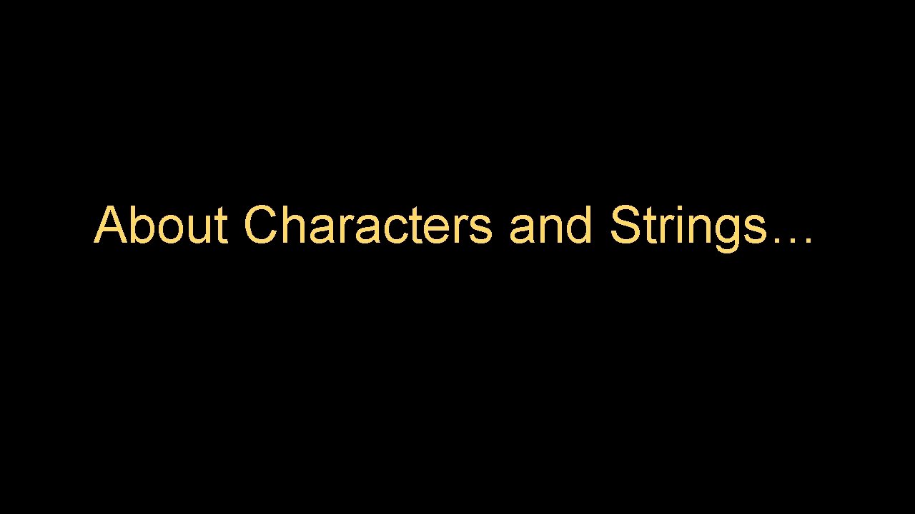 About Characters and Strings… 