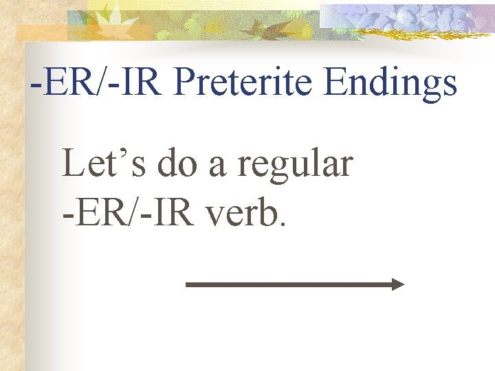 -ER/-IR Preterite Endings Let’s do a regular -ER/-IR verb. 