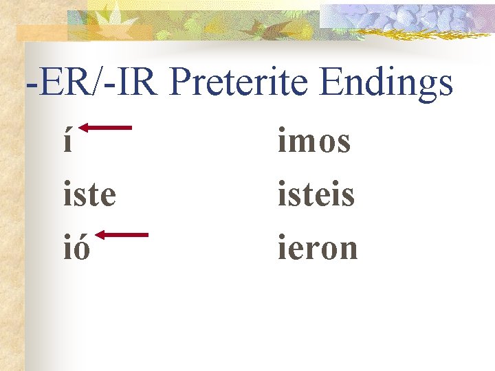 -ER/-IR Preterite Endings í iste ió imos isteis ieron 