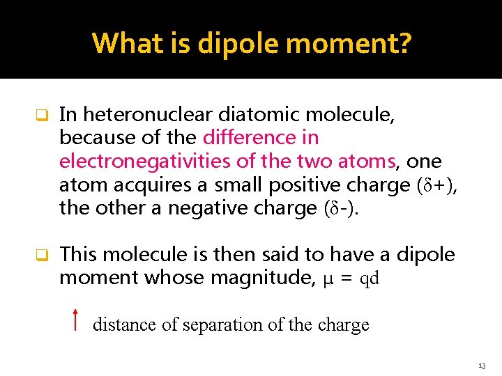 What is dipole moment? q In heteronuclear diatomic molecule, because of the difference in