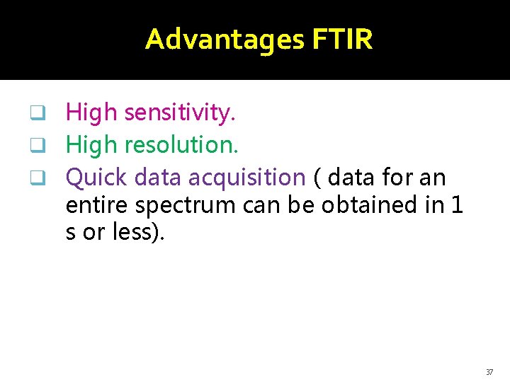 Advantages FTIR q High sensitivity. q High resolution. q Quick data acquisition ( data
