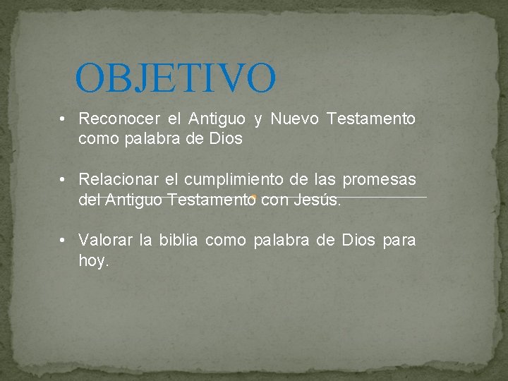 OBJETIVO • Reconocer el Antiguo y Nuevo Testamento como palabra de Dios • Relacionar