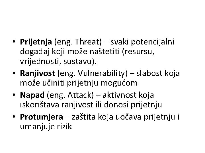  • Prijetnja (eng. Threat) – svaki potencijalni događaj koji može naštetiti (resursu, vrijednosti,