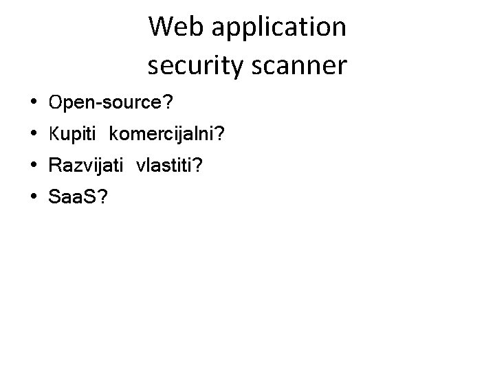 Web application security scanner • • Open-source? Kupiti komercijalni? Razvijati vlastiti? Saa. S? 