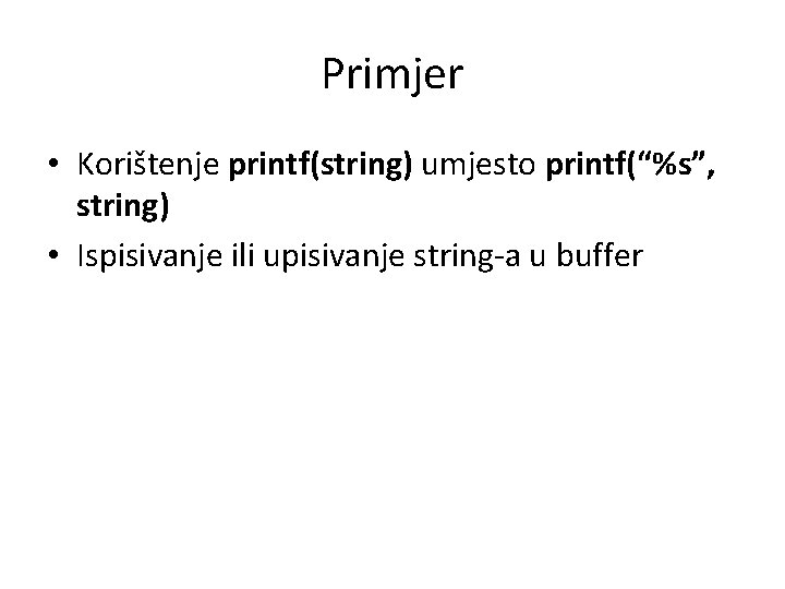 Primjer • Korištenje printf(string) umjesto printf(“%s”, string) • Ispisivanje ili upisivanje string-a u buffer