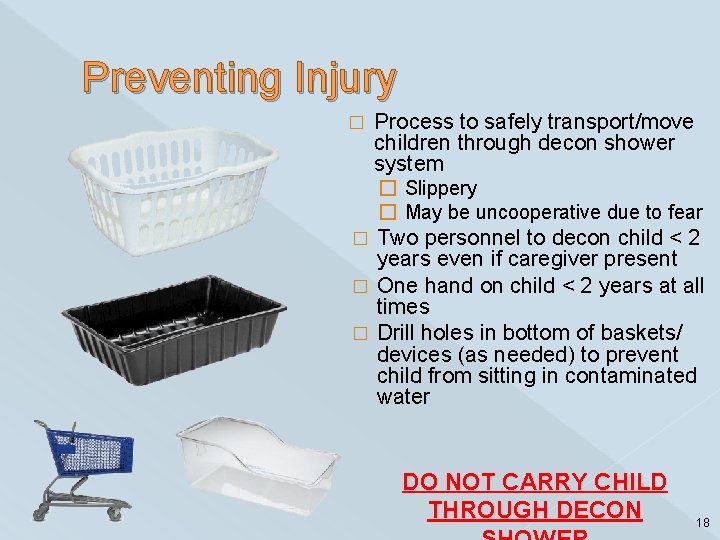 Preventing Injury � Process to safely transport/move children through decon shower system � Slippery