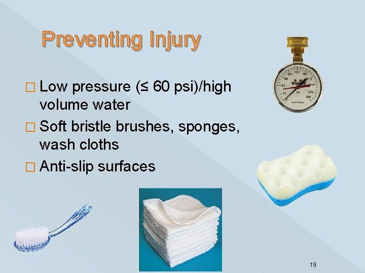 Preventing Injury � Low pressure (≤ 60 psi)/high volume water � Soft bristle brushes,