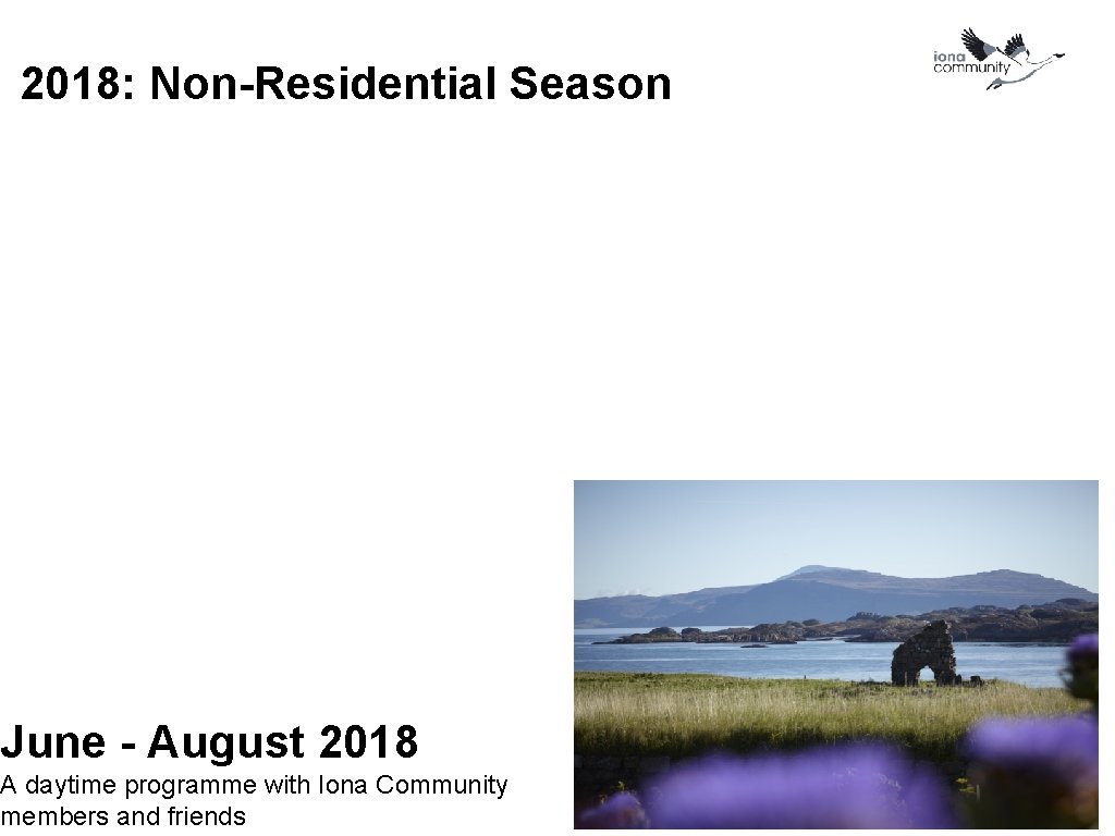2018: Non-Residential Season June - August 2018 A daytime programme with Iona Community members