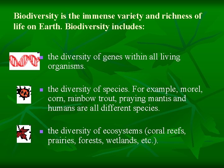 Biodiversity is the immense variety and richness of life on Earth. Biodiversity includes: n