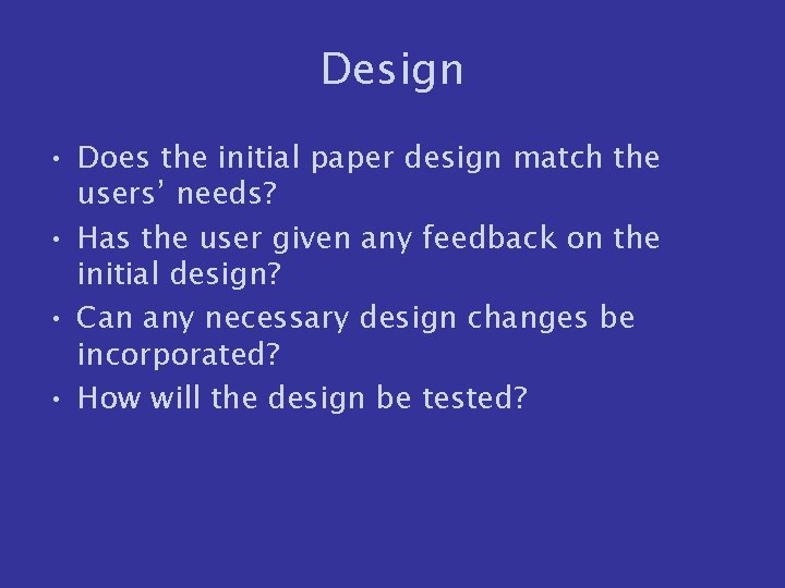 Design • Does the initial paper design match the users’ needs? • Has the