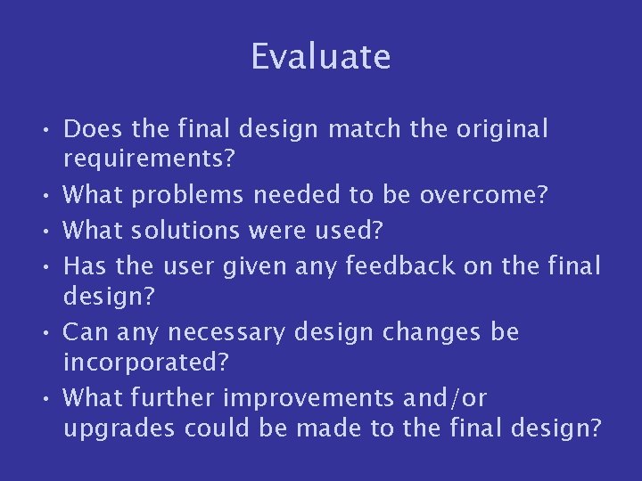 Evaluate • Does the final design match the original requirements? • What problems needed