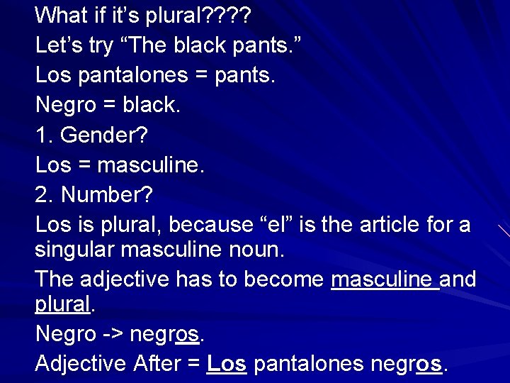 What if it’s plural? ? Let’s try “The black pants. ” Los pantalones =