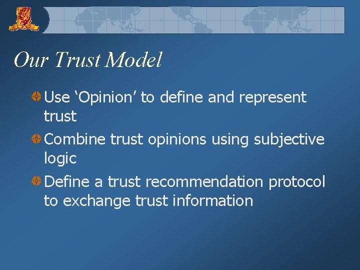 Our Trust Model Use ‘Opinion’ to define and represent trust Combine trust opinions using