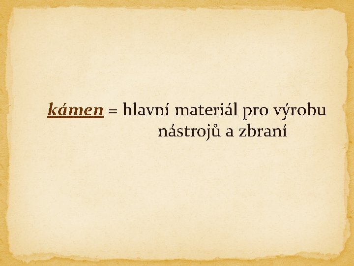 kámen = hlavní materiál pro výrobu nástrojů a zbraní 