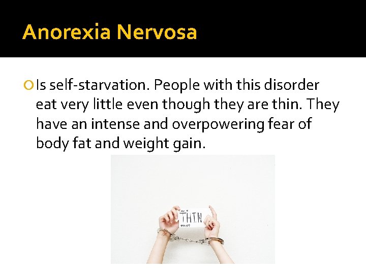 Anorexia Nervosa Is self-starvation. People with this disorder eat very little even though they