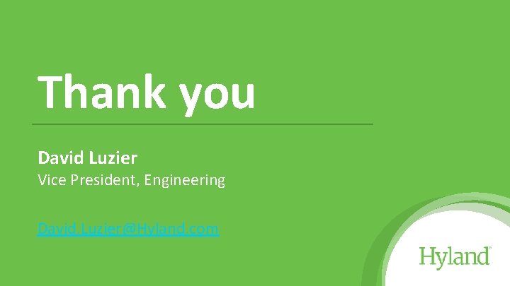 Thank you David Luzier Vice President, Engineering David. Luzier@Hyland. com 